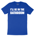 I'll Be in the Bathroom - Mens T-Shirt - Sizes S - 6XL