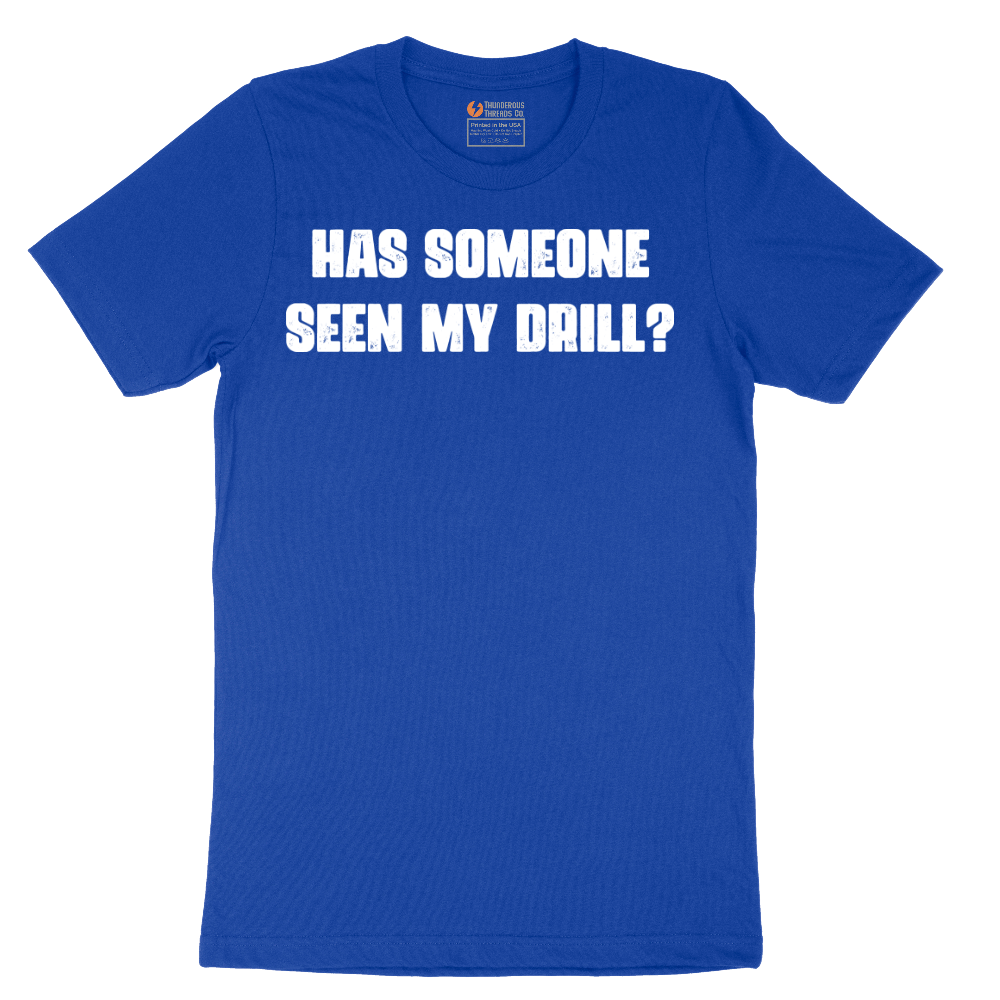 Has Someone Seen My Drill - Mens T-Shirt - Sizes S - 6XL