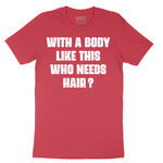 With a Body Like This Who Needs Hair - Mens T-Shirt - Sizes S - 6XL