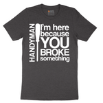 I'm Here Because You Broke Something - Mens T-Shirt - Sizes S - 6XL