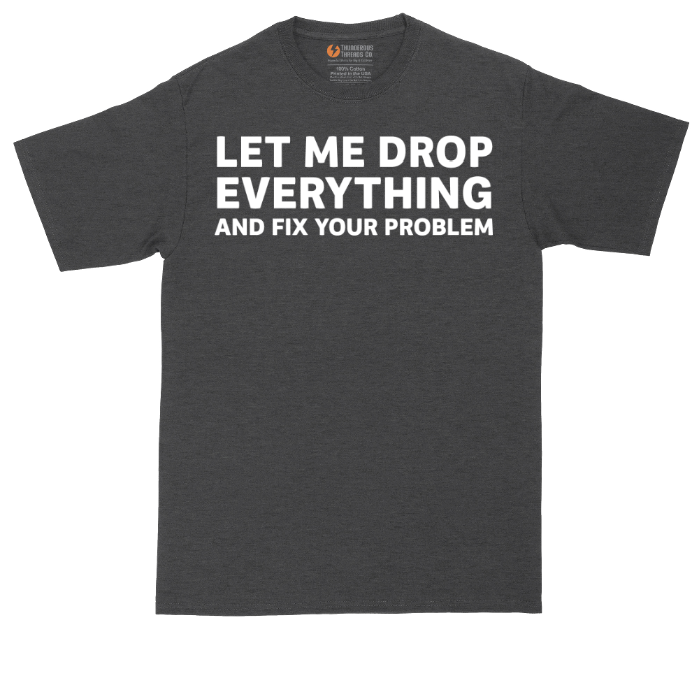 Let Me Drop Everything and Fix Your Problem | Mens Tall T-Shirt