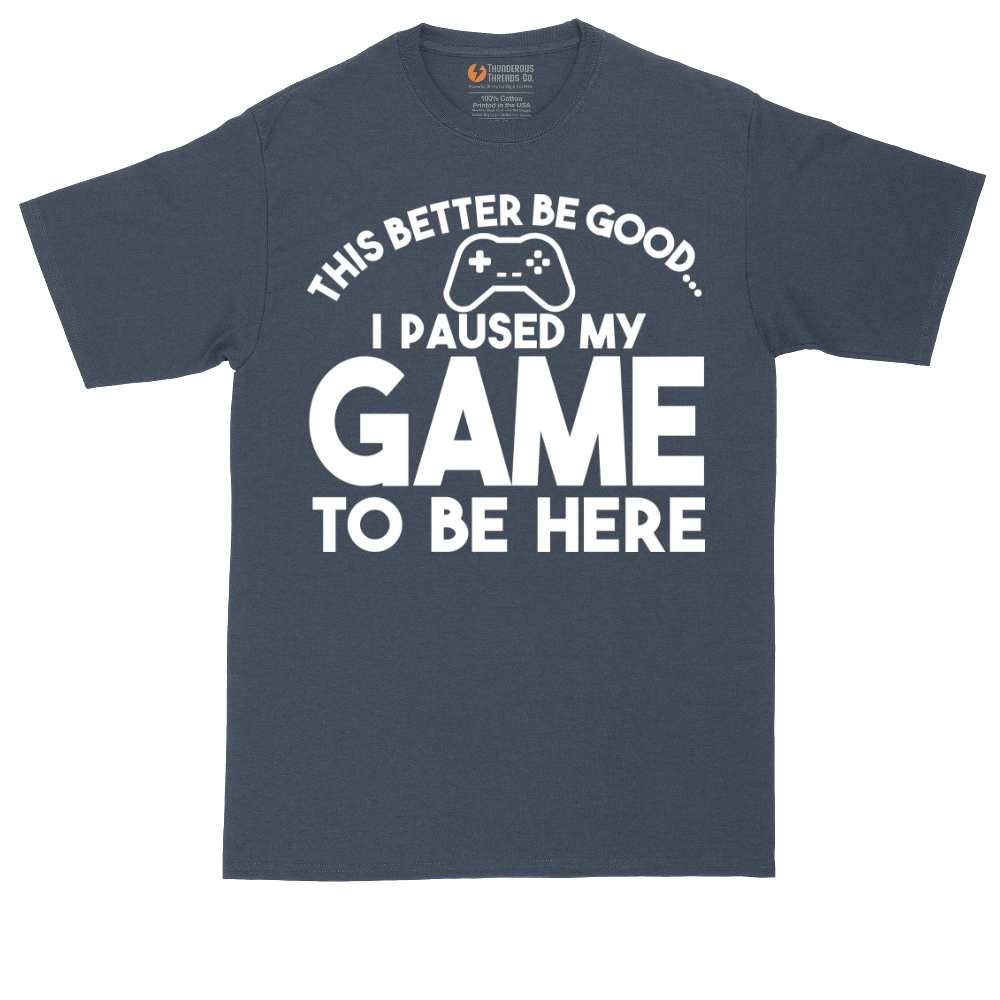 This Better Be Good I Paused My Game to Be Here | Mens Tall T-Shirt