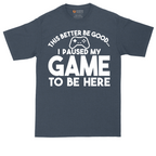 This Better Be Good I Paused My Game to Be Here | Mens Tall T-Shirt