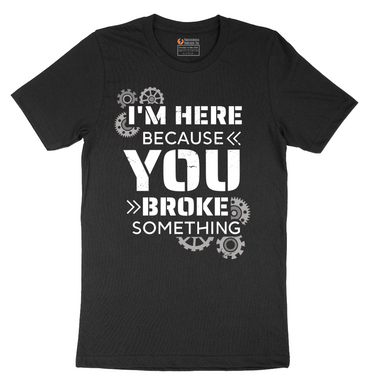 I'm Here Because You Broke Something Version 2 - Mens T-Shirt - Sizes S - 6XL