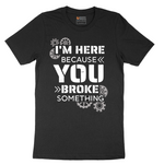 I'm Here Because You Broke Something Version 2 - Mens T-Shirt - Sizes S - 6XL