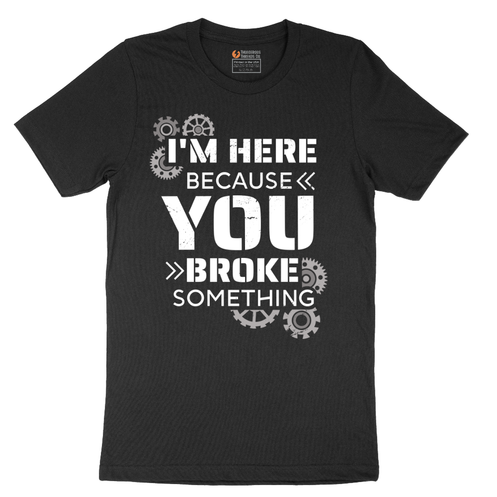 I'm Here Because You Broke Something Version 2 - Mens T-Shirt - Sizes S - 6XL