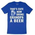 That's Cute Now Bring Grandpa a Beer - Mens T-Shirt - Sizes S - 6XL