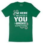I'm Here Because You Broke Something Version 2 - Mens T-Shirt - Sizes S - 6XL
