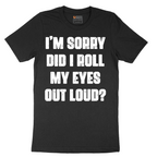 I'm Sorry Did I Roll My Eyes Out Loud Version 2 - Mens T-Shirt - Sizes S - 6XL