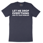 Let Me Drop Everything and Fix Your Problem - Mens T-Shirt - Sizes S - 6XL