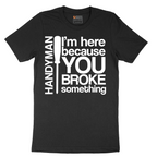 I'm Here Because You Broke Something - Mens T-Shirt - Sizes S - 6XL