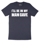 I'll Be in My Man Cave - Mens T-Shirt - Sizes S - 6XL