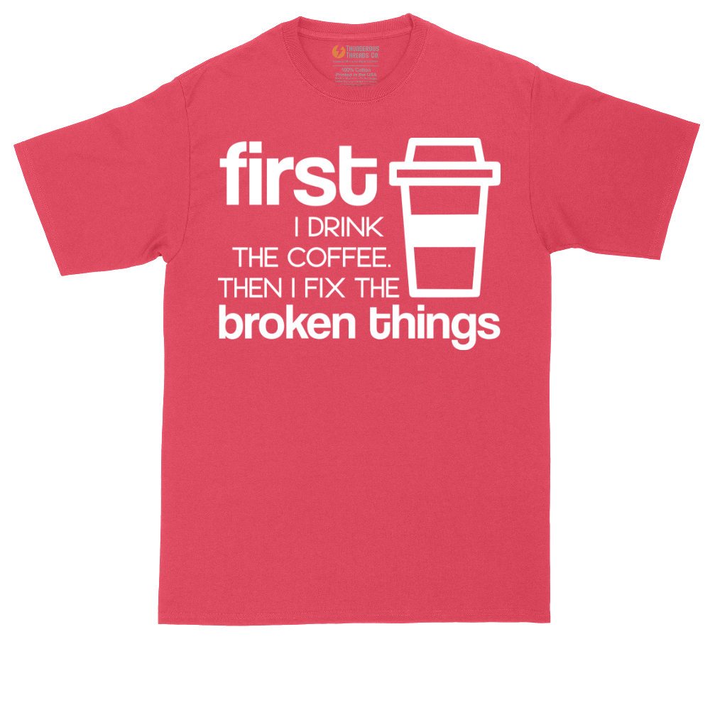 First I Drink the Coffee and Then Fix the Broken Things | Mens Tall T-Shirt
