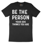 Be the Person Your Dog Thinks You Are - Mens T-Shirt - Sizes S - 6XL