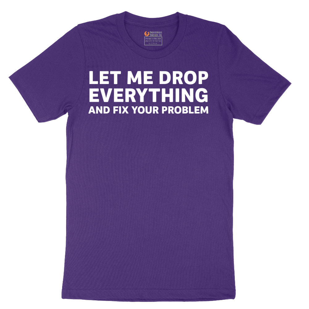 Let Me Drop Everything and Fix Your Problem - Mens T-Shirt - Sizes S - 6XL
