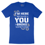 I'm Here Because You Broke Something Version 2 - Mens T-Shirt - Sizes S - 6XL