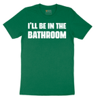 I'll Be in the Bathroom - Mens T-Shirt - Sizes S - 6XL