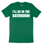 I'll Be in the Bathroom - Mens T-Shirt - Sizes S - 6XL