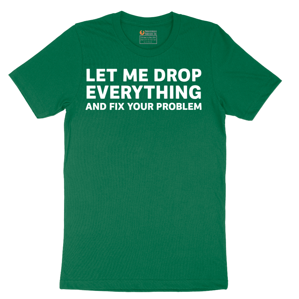 Let Me Drop Everything and Fix Your Problem - Mens T-Shirt - Sizes S - 6XL