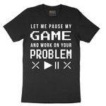 Let Me Pause My Game and Work on Your Problem - Mens T-Shirt - Sizes S - 6XL