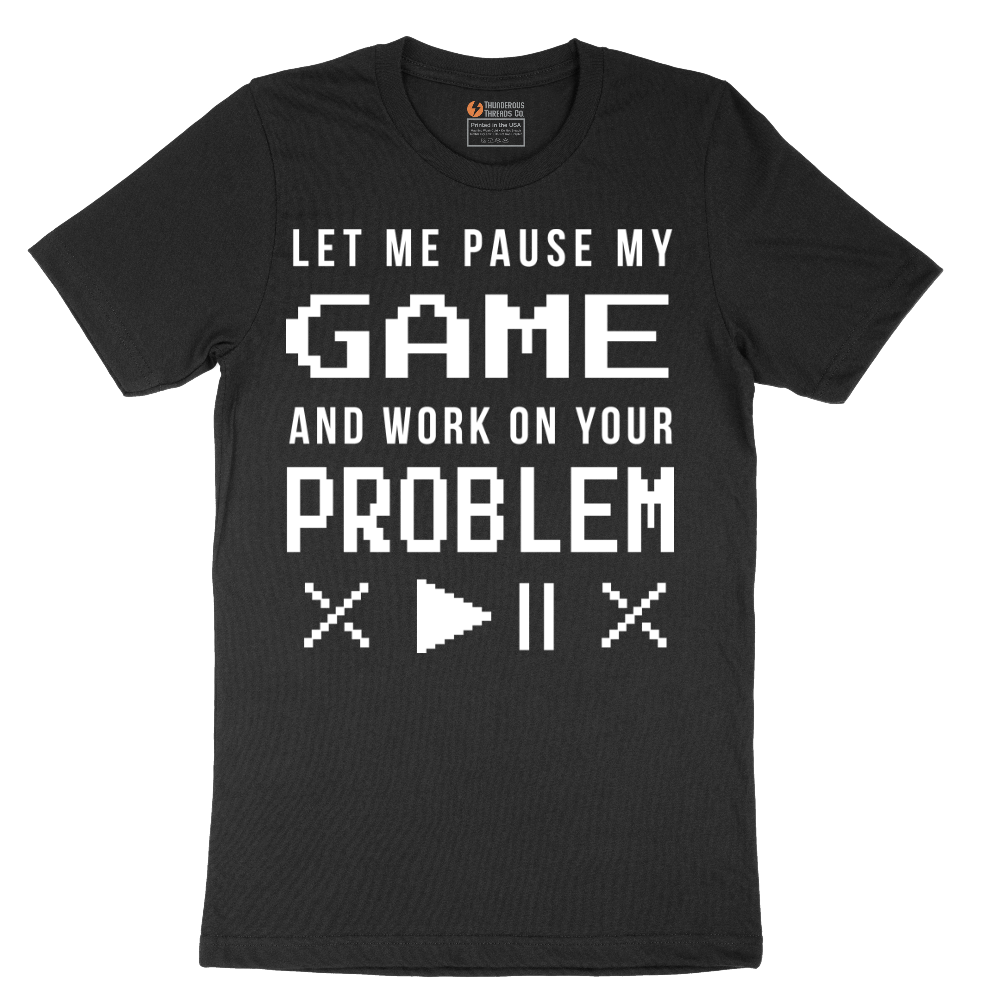 Let Me Pause My Game and Work on Your Problem - Mens T-Shirt - Sizes S - 6XL