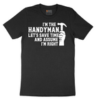 I'm the Handymand Lets Save Time and Assume I'm Right - Mens T-Shirt - Sizes S - 6XL