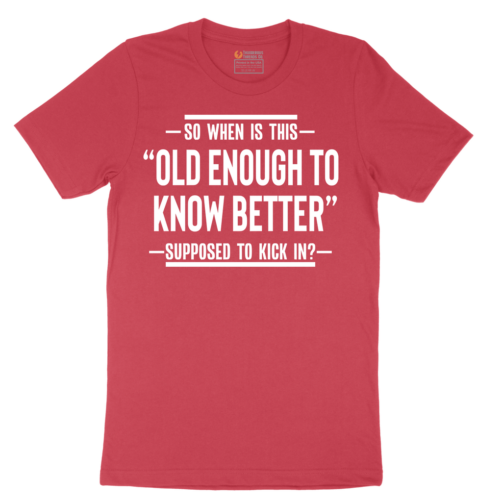 So When is This Old Enough To Know Better Supposed to Kick In - Mens T-Shirt - Sizes S - 6XL