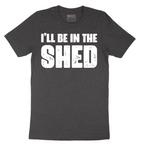 I'll Be in the Shed - Mens T-Shirt - Sizes S - 6XL