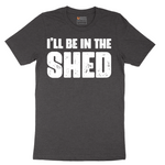 I'll Be in the Shed - Mens T-Shirt - Sizes S - 6XL