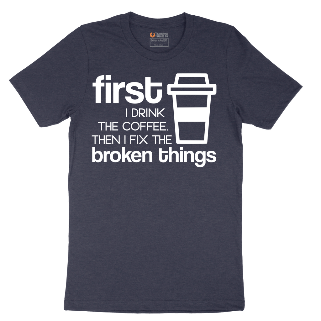 First I Drink the Coffee and Then Fix the Broken Things - Mens T-Shirt - Sizes S - 6XL