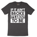 If It Ain't Broke It's About to Be - Mens T-Shirt - Sizes S - 6XL