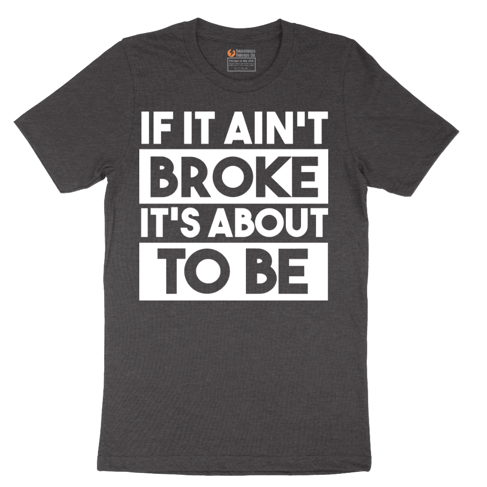If It Ain't Broke It's About to Be - Mens T-Shirt - Sizes S - 6XL