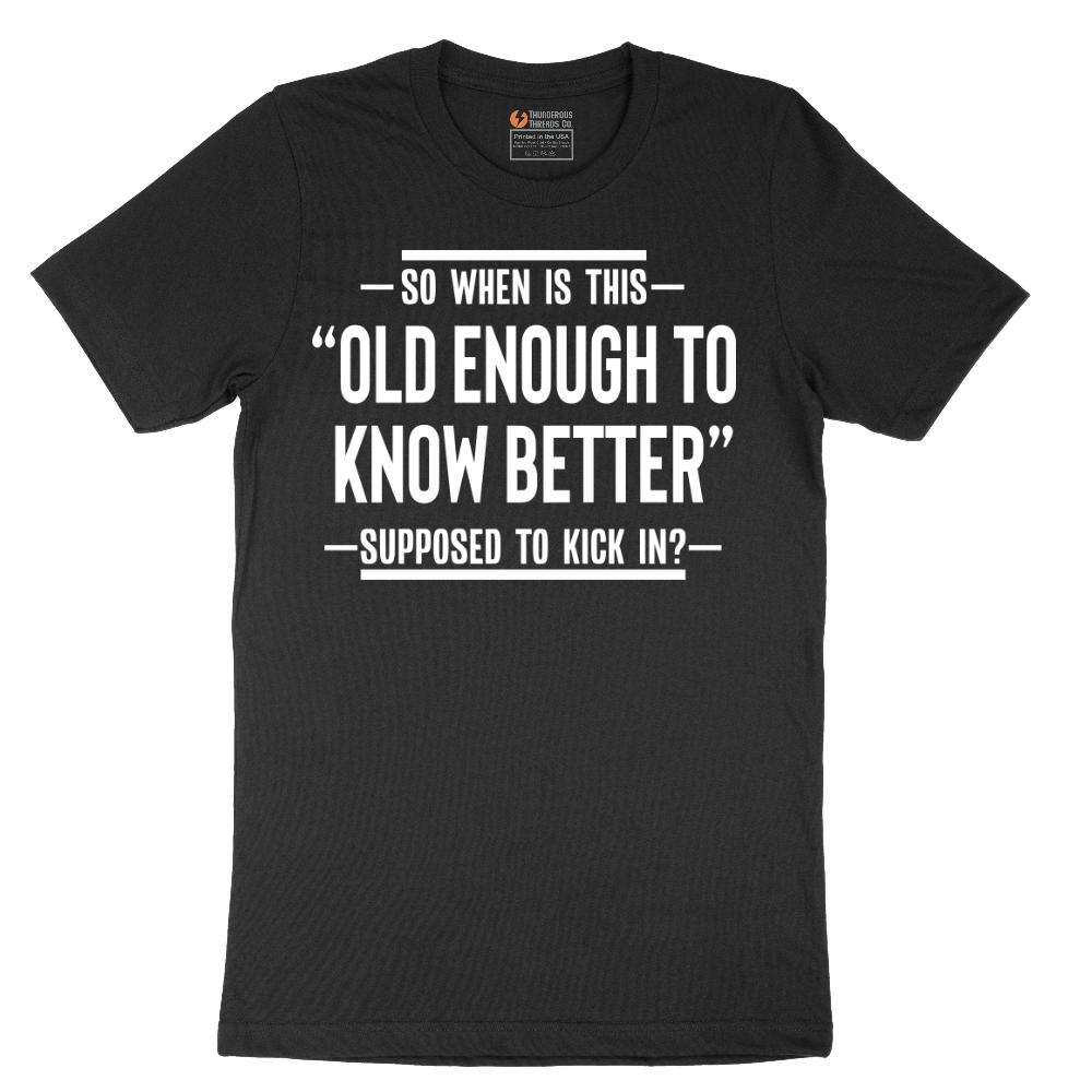 So When is This Old Enough To Know Better Supposed to Kick In - Mens T-Shirt - Sizes S - 6XL