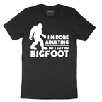 I'm Done Adulting Lets Go Find Bigfoot - Mens T-Shirt - Sizes S - 6XL