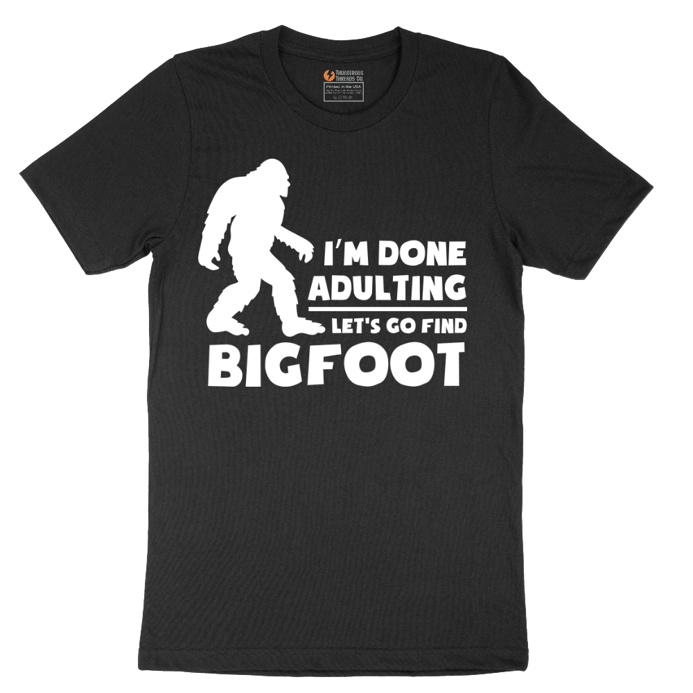 I'm Done Adulting Lets Go Find Bigfoot - Mens T-Shirt - Sizes S - 6XL