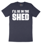 I'll Be in the Shed - Mens T-Shirt - Sizes S - 6XL