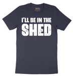 I'll Be in the Shed - Mens T-Shirt - Sizes S - 6XL
