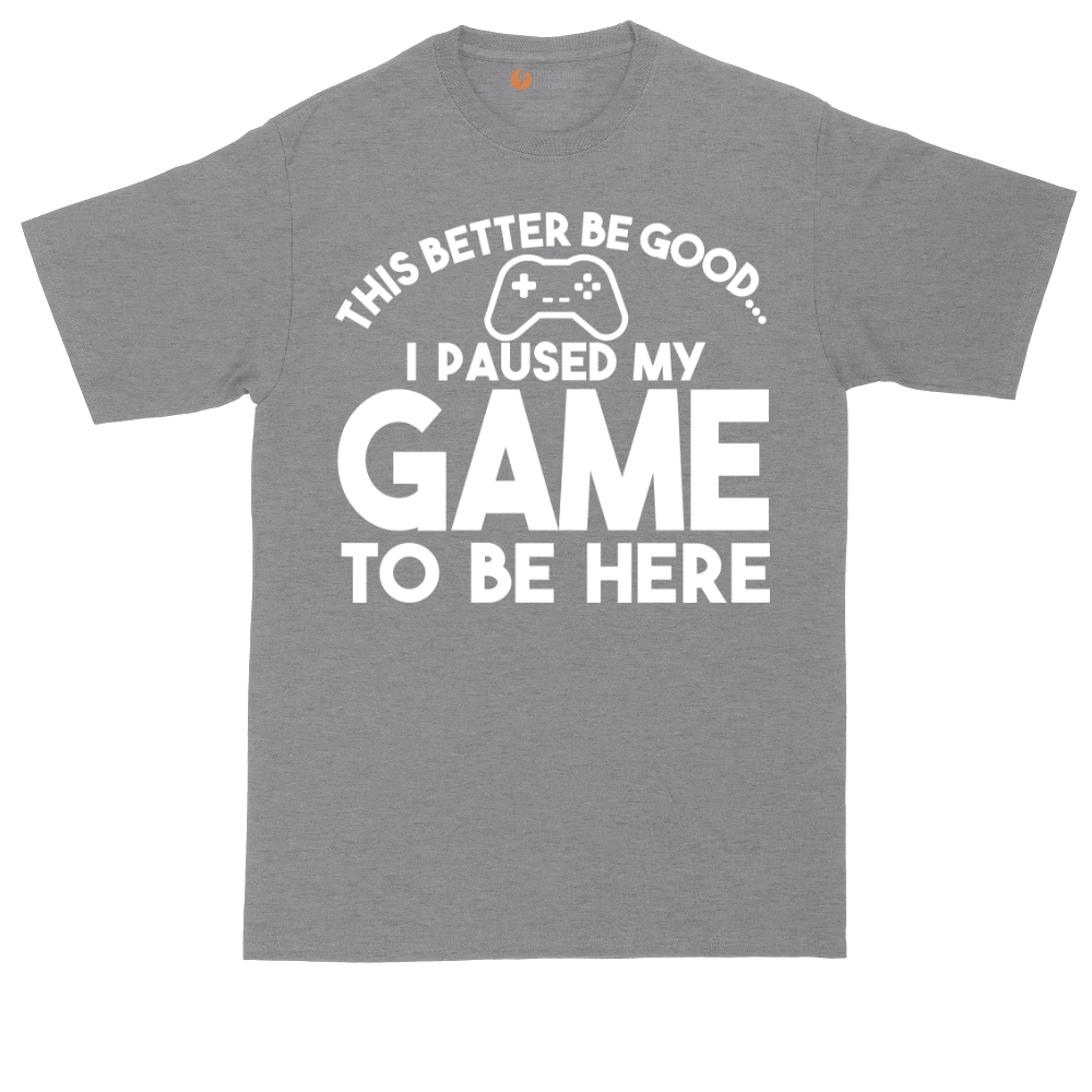 This Better Be Good I Paused My Game to Be Here | Mens Tall T-Shirt