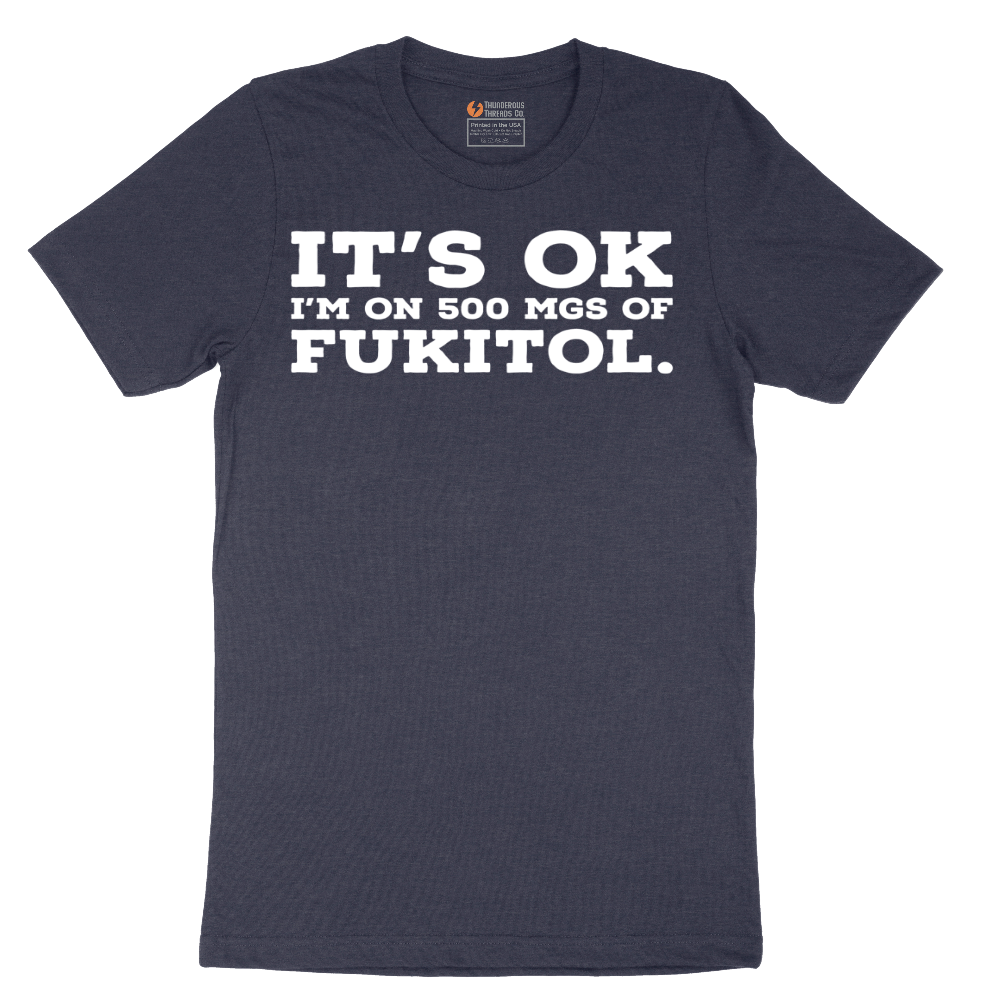 It's Ok I'm on 500 MGS of Fukitol - Mens T-Shirt - Sizes S - 6XL.png