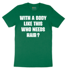 With a Body Like This Who Needs Hair - Mens T-Shirt - Sizes S - 6XL