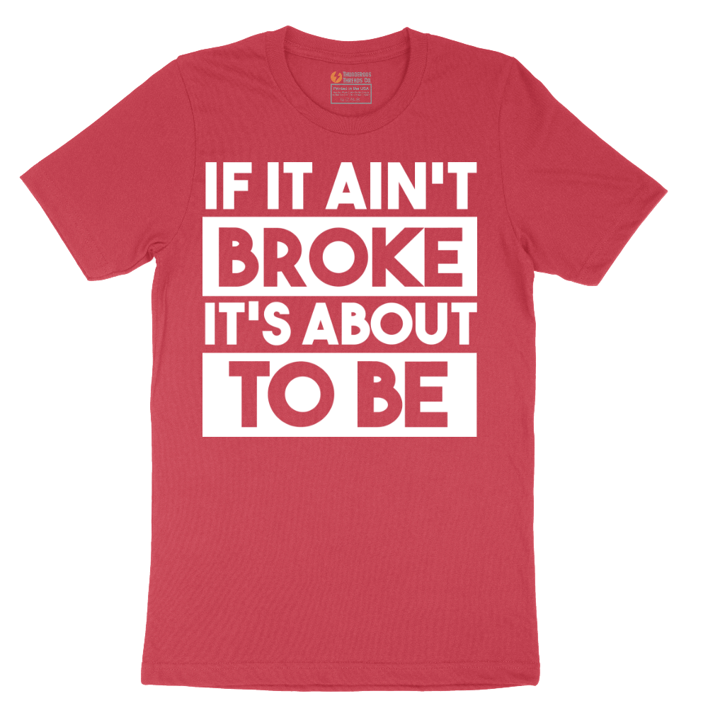 If It Ain't Broke It's About to Be - Mens T-Shirt - Sizes S - 6XL