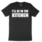 I'll Be in the Kitchen - Mens T-Shirt - Sizes S - 6XL