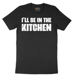 I'll Be in the Kitchen - Mens T-Shirt - Sizes S - 6XL