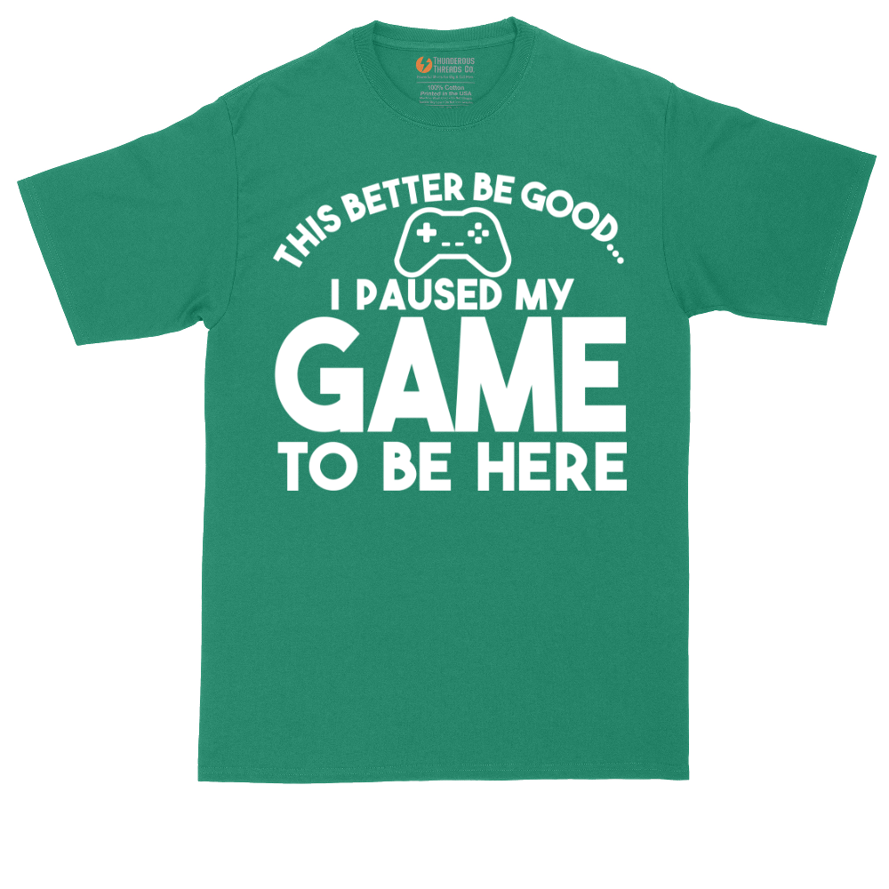 This Better Be Good I Paused My Game to Be Here | Mens Tall T-Shirt