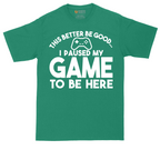 This Better Be Good I Paused My Game to Be Here | Mens Tall T-Shirt