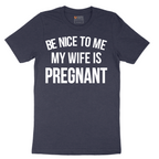 Be Nice to Me My Wife is Pregnant - Mens T-Shirt - Sizes S - 6XL
