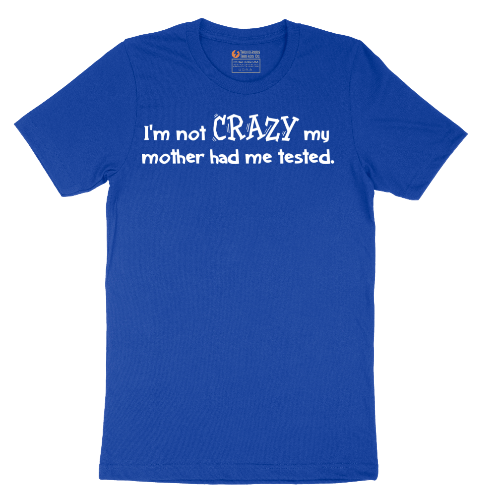 I'm Not Crazy My Mother Had Me Tested - Mens T-Shirt - Sizes S - 6XL