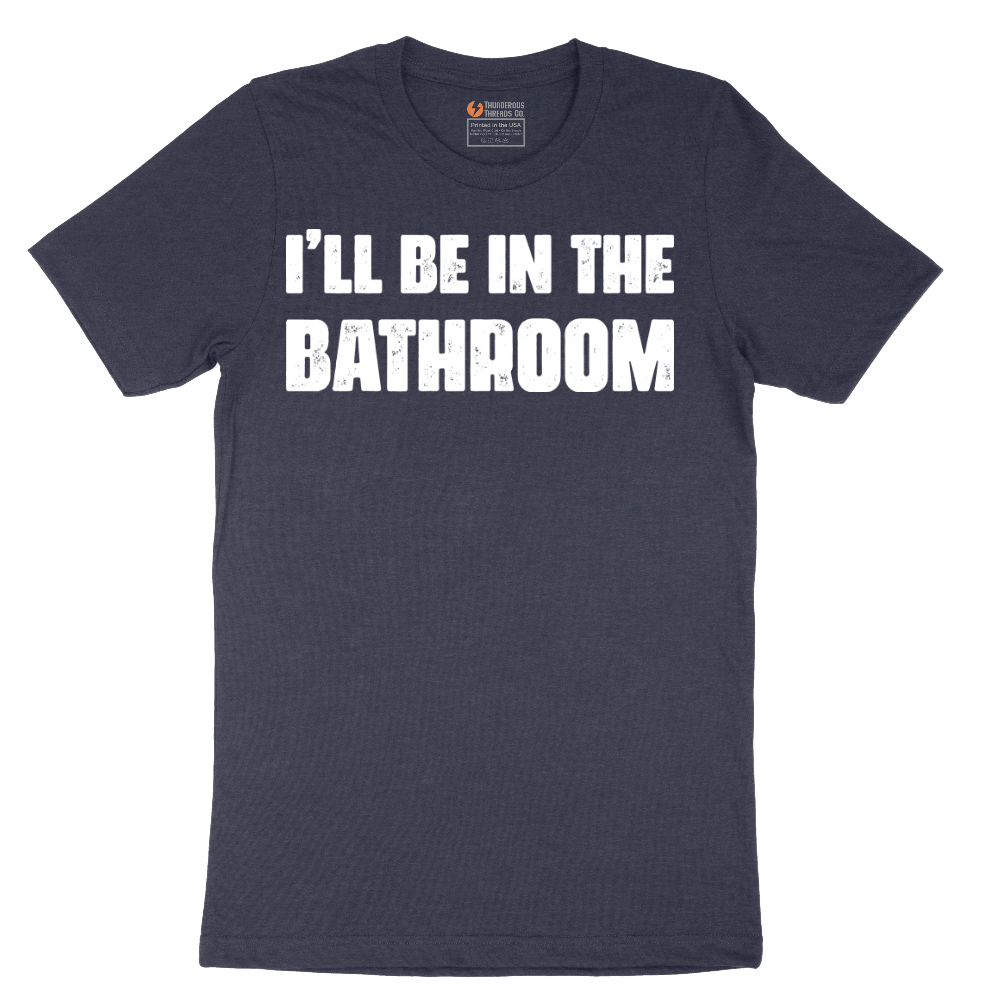 I'll Be in the Bathroom - Mens T-Shirt - Sizes S - 6XL