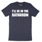 I'll Be in the Bathroom - Mens T-Shirt - Sizes S - 6XL