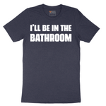 I'll Be in the Bathroom - Mens T-Shirt - Sizes S - 6XL